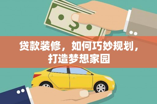 确山贷款装修，如何巧妙规划，打造梦想家园