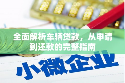 确山全面解析车辆贷款，从申请到还款的完整指南