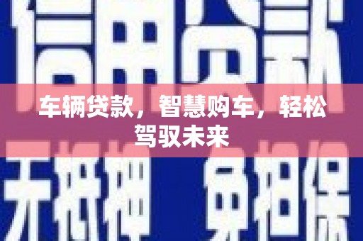 确山车辆贷款，智慧购车，轻松驾驭未来
