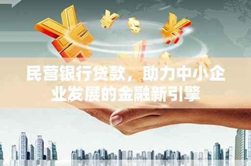 确山民营银行贷款，助力中小企业发展的金融新引擎
