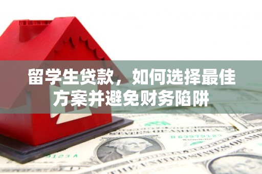 确山留学生贷款，如何选择最佳方案并避免财务陷阱