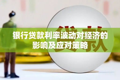 确山银行贷款利率波动对经济的影响及应对策略