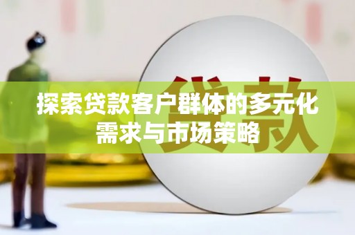 确山探索贷款客户群体的多元化需求与市场策略