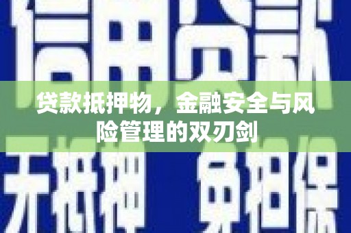 确山贷款抵押物，金融安全与风险管理的双刃剑