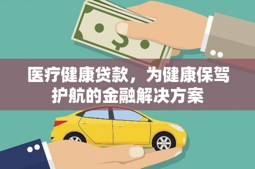 确山医疗健康贷款，为健康保驾护航的金融解决方案