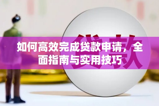 确山如何高效完成贷款申请，全面指南与实用技巧