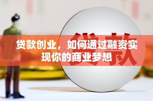 确山贷款创业，如何通过融资实现你的商业梦想
