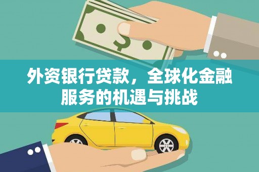 确山外资银行贷款，全球化金融服务的机遇与挑战