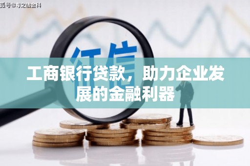 确山工商银行贷款，助力企业发展的金融利器