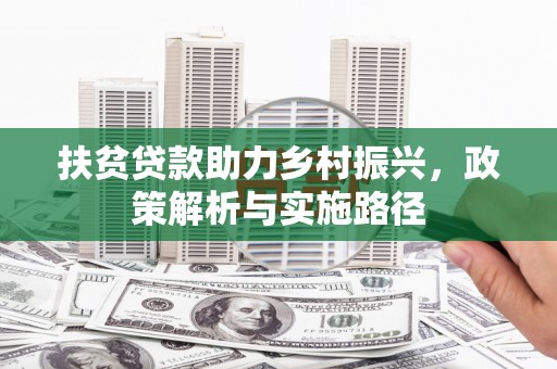 确山扶贫贷款助力乡村振兴，政策解析与实施路径