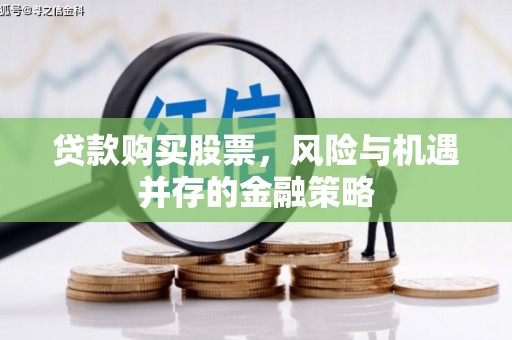 确山贷款购买股票，风险与机遇并存的金融策略