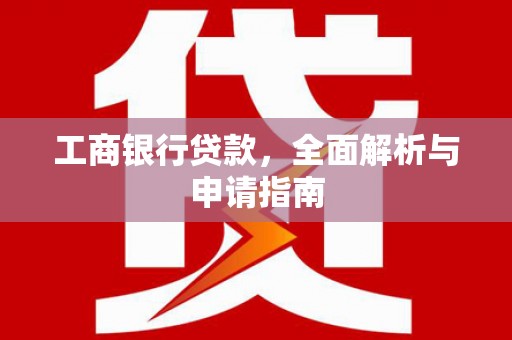确山工商银行贷款，全面解析与申请指南