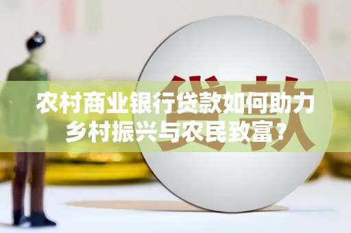 确山农村商业银行贷款如何助力乡村振兴与农民致富？