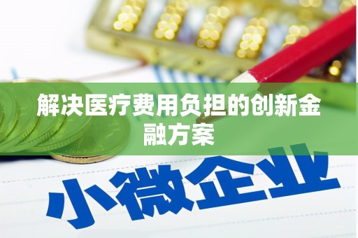 确山解决医疗费用负担的创新金融方案