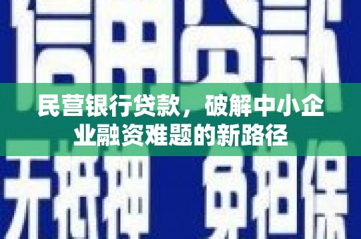 确山民营银行贷款，破解中小企业融资难题的新路径
