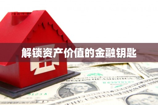 确山解锁资产价值的金融钥匙