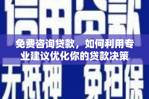 确山免费咨询贷款，如何利用专业建议优化你的贷款决策