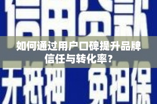 确山如何通过用户口碑提升品牌信任与转化率？