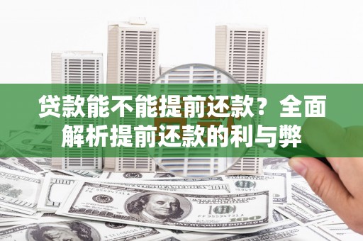 确山贷款能不能提前还款？全面解析提前还款的利与弊