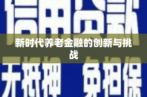 确山新时代养老金融的创新与挑战