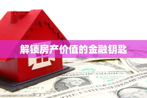 确山解锁房产价值的金融钥匙
