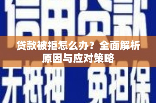 确山贷款被拒怎么办？全面解析原因与应对策略
