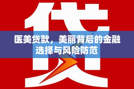 确山医美贷款，美丽背后的金融选择与风险防范