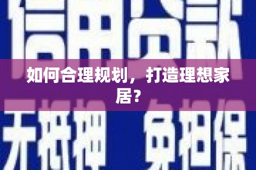确山如何合理规划，打造理想家居？