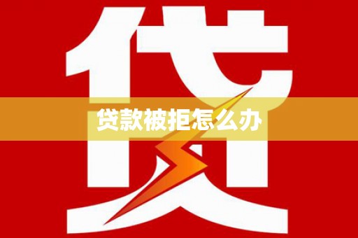 确山贷款被拒怎么办