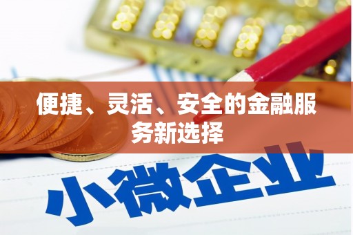 确山便捷、灵活、安全的金融服务新选择