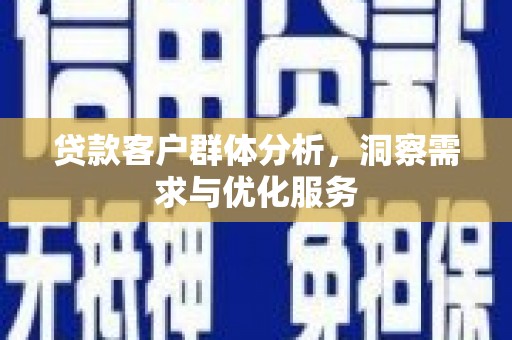 确山贷款客户群体分析，洞察需求与优化服务